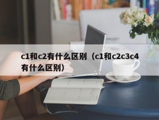 c1和c2有什么区别（c1和c2c3c4有什么区别）