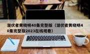 潜伏者黄晓明40集完整版（潜伏者黄晓明40集完整版2023在线观看）