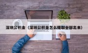 深圳公积金（深圳公积金怎么提取全部出来）