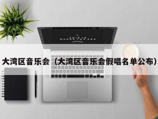 大湾区音乐会（大湾区音乐会假唱名单公布）