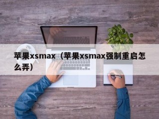 苹果xsmax（苹果xsmax强制重启怎么弄）