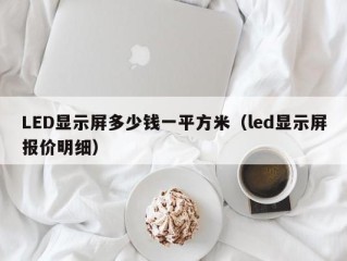 LED显示屏多少钱一平方米（led显示屏报价明细）