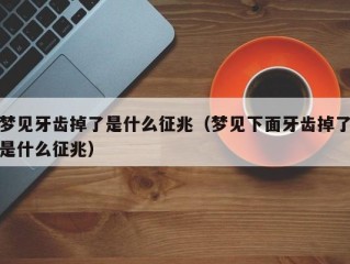 梦见牙齿掉了是什么征兆（梦见下面牙齿掉了是什么征兆）