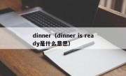 dinner（dinner is ready是什么意思）