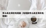 李小冉主演的电视剧（电视剧李小冉主演的电视剧）