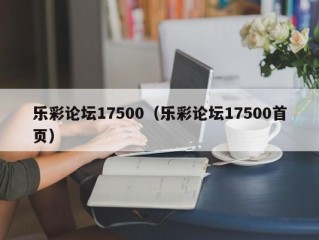 乐彩论坛17500（乐彩论坛17500首页）