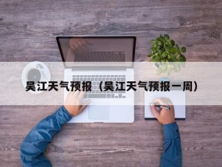 吴江天气预报（吴江天气预报一周）