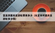 宜昌到重庆坐游轮费用多少（从宜昌到重庆坐游轮多少钱）