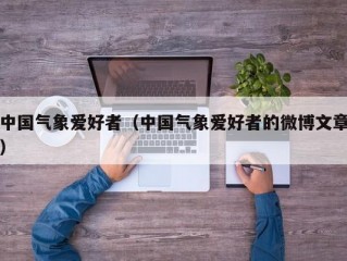 中国气象爱好者（中国气象爱好者的微博文章）