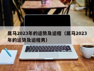 属马2023年的运势及运程（属马2023年的运势及运程男）