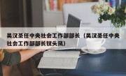 吴汉圣任中央社会工作部部长（吴汉圣任中央社会工作部部长钗头凤）