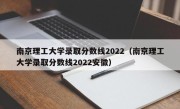 南京理工大学录取分数线2022（南京理工大学录取分数线2022安徽）