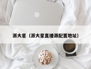 派大星（派大星直播源配置地址）