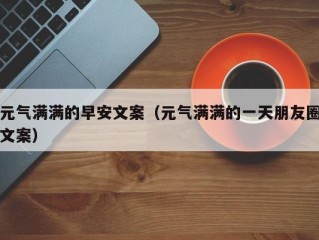 元气满满的早安文案（元气满满的一天朋友圈文案）