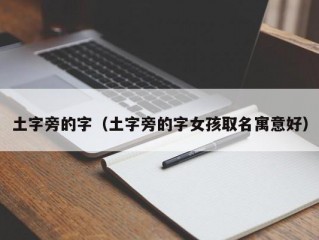 土字旁的字（土字旁的字女孩取名寓意好）