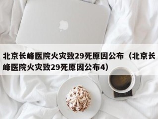 北京长峰医院火灾致29死原因公布（北京长峰医院火灾致29死原因公布4）