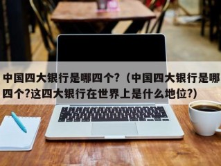 中国四大银行是哪四个?（中国四大银行是哪四个?这四大银行在世界上是什么地位?）