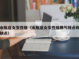 水瓶座女生性格（水瓶座女生性格脾气特点和缺点）