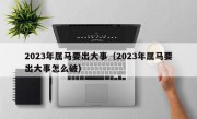 2023年属马要出大事（2023年属马要出大事怎么破）