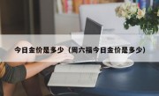 今日金价是多少（周六福今日金价是多少）