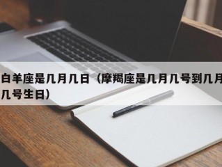 白羊座是几月几日（摩羯座是几月几号到几月几号生日）