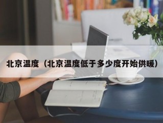 北京温度（北京温度低于多少度开始供暖）