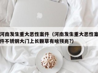 河南发生重大恶性案件（河南发生重大恶性案件不锈钢大门上长颗草有啥预兆?）