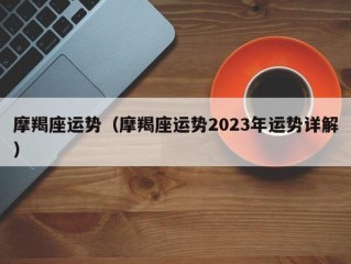 摩羯座运势（摩羯座运势2023年运势详解）