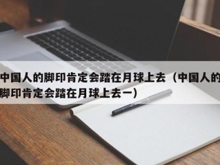 中国人的脚印肯定会踏在月球上去（中国人的脚印肯定会踏在月球上去一）