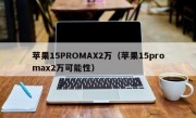 苹果15PROMAX2万（苹果15promax2万可能性）