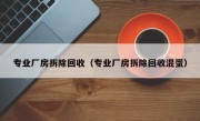 专业厂房拆除回收（专业厂房拆除回收混蛋）