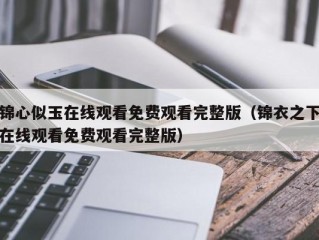 锦心似玉在线观看免费观看完整版（锦衣之下在线观看免费观看完整版）