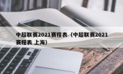 中超联赛2021赛程表（中超联赛2021赛程表 上海）