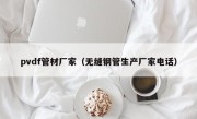 pvdf管材厂家（无缝钢管生产厂家电话）