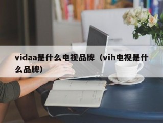 vidaa是什么电视品牌（vih电视是什么品牌）