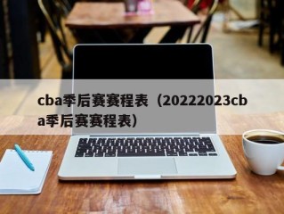 cba季后赛赛程表（20222023cba季后赛赛程表）