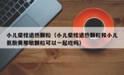 小儿柴桂退热颗粒（小儿柴桂退热颗粒和小儿氨酚黄那敏颗粒可以一起吃吗）