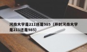 河南大学是211还是985（开封河南大学是211还是985）