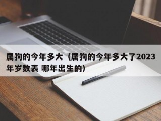 属狗的今年多大（属狗的今年多大了2023年岁数表 哪年出生的）