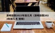 清明放假2023年放几天（清明放假2023年放几天 视频）