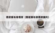 翡翠原石非翡翠（翡翠原石非翡翠图片）