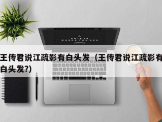 王传君说江疏影有白头发（王传君说江疏影有白头发?）