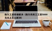 拖欠工资找谁解决（拖欠农民工工资5000元以上怎么解决）