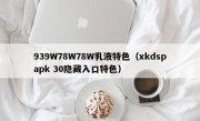 939W78W78W乳液特色（xkdspapk 30隐藏入口特色）