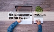 古驰gucci官网旗舰店（古驰gucci官网旗舰店女包）