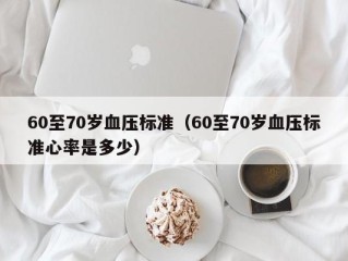 60至70岁血压标准（60至70岁血压标准心率是多少）