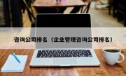 咨询公司排名（企业管理咨询公司排名）