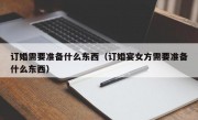 订婚需要准备什么东西（订婚宴女方需要准备什么东西）