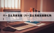 六一怎么发朋友圈（六一怎么发朋友圈要礼物）