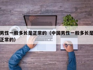 男性一般多长是正常的（中国男性一般多长是正常的）